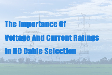 The Importance Of Voltage And Current Ratings In DC Cable Selection